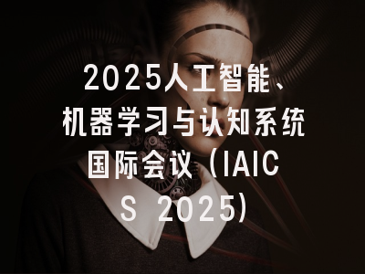2025人工智能、机器学习与认知系统国际会议（IAICS 2025）