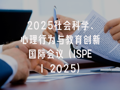 2025社会科学、心理行为与教育创新国际会议（ISPEI 2025）