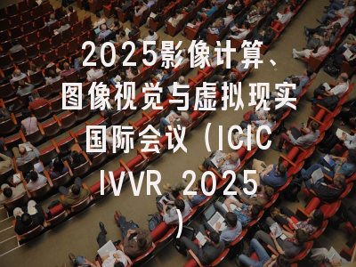 2025影像计算、图像视觉与虚拟现实国际会议（ICICIVVR 2025）
