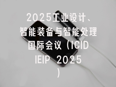 2025工业设计、智能装备与智能处理国际会议（ICIDIEIP 2025）