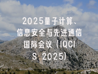 2025量子计算、信息安全与先进通信国际会议（IQCIS 2025）