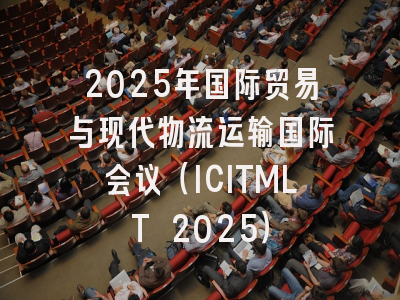 2025年国际贸易与现代物流运输国际会议（ICITMLT 2025）