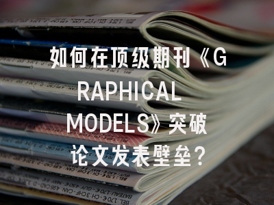 如何在顶级期刊《GRAPHICAL MODELS》突破论文发表壁垒？