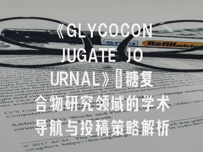 《GLYCOCONJUGATE JOURNAL》：糖复合物研究领域的学术导航与投稿策略解析