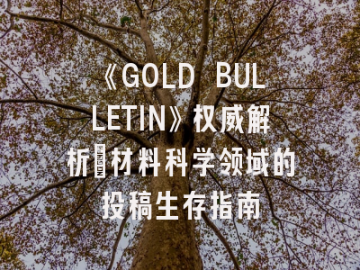 《GOLD BULLETIN》权威解析：材料科学领域的投稿生存指南