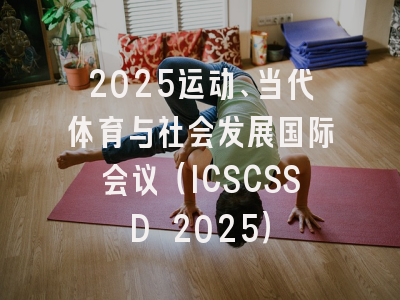 2025运动、当代体育与社会发展国际会议（ICSCSSD 2025）
