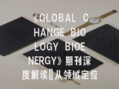 《GLOBAL CHANGE BIOLOGY BIOENERGY》期刊深度解读：从领域定位到投稿避坑指南