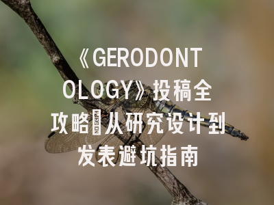 《GERODONTOLOGY》投稿全攻略：从研究设计到发表避坑指南