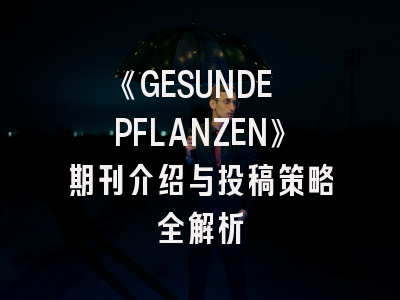 《GESUNDE PFLANZEN》期刊介绍与投稿策略全解析