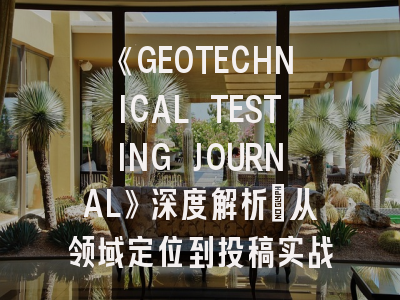 《GEOTECHNICAL TESTING JOURNAL》深度解析：从领域定位到投稿实战指南
