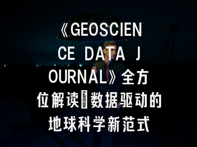 《GEOSCIENCE DATA JOURNAL》全方位解读：数据驱动的地球科学新范式