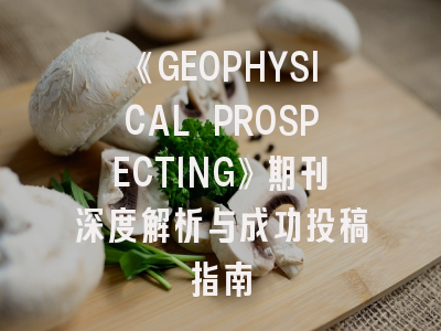 《GEOPHYSICAL PROSPECTING》期刊深度解析与成功投稿指南