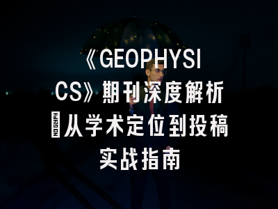 《GEOPHYSICS》期刊深度解析：从学术定位到投稿实战指南