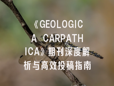 《GEOLOGICA CARPATHICA》期刊深度解析与高效投稿指南