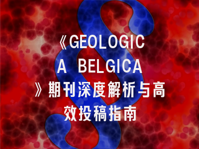 《GEOLOGICA BELGICA》期刊深度解析与高效投稿指南