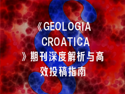 《GEOLOGIA CROATICA》期刊深度解析与高效投稿指南