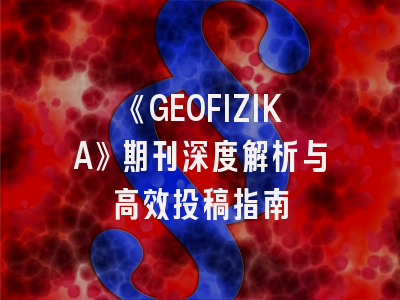 《GEOFIZIKA》期刊深度解析与高效投稿指南