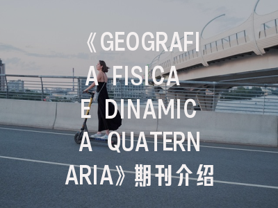 《GEOGRAFIA FISICA E DINAMICA QUATERNARIA》期刊介绍与投稿策略