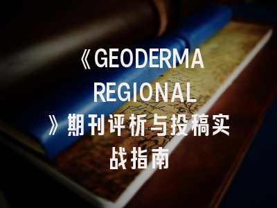 《GEODERMA REGIONAL》期刊评析与投稿实战指南