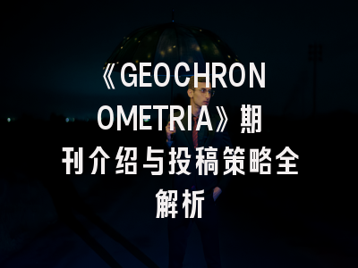 《GEOCHRONOMETRIA》期刊介绍与投稿策略全解析