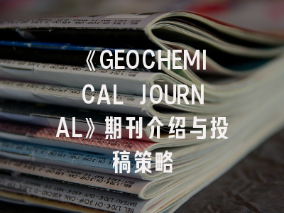 《GEOCHEMICAL JOURNAL》期刊介绍与投稿策略