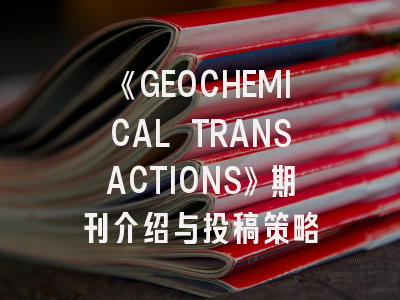 《GEOCHEMICAL TRANSACTIONS》期刊介绍与投稿策略
