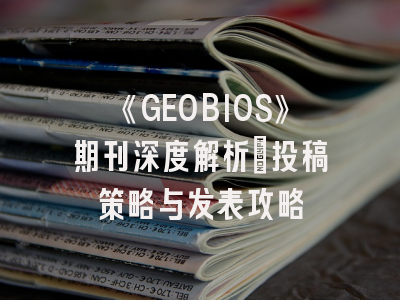 《GEOBIOS》期刊深度解析：投稿策略与发表攻略