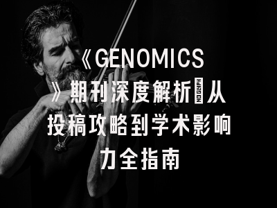 《GENOMICS》期刊深度解析：从投稿攻略到学术影响力全指南