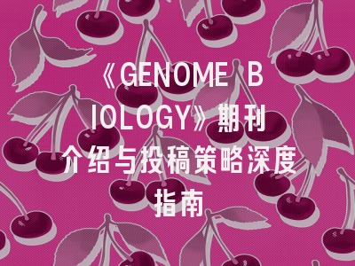 《GENOME BIOLOGY》期刊介绍与投稿策略深度指南