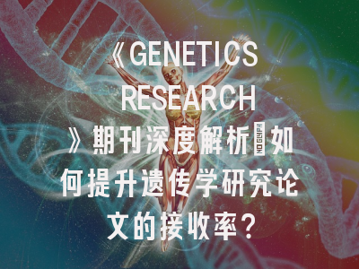 《GENETICS RESEARCH》期刊深度解析：如何提升遗传学研究论文的接收率？