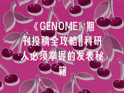 《GENOME》期刊投稿全攻略：科研人必须掌握的发表秘籍