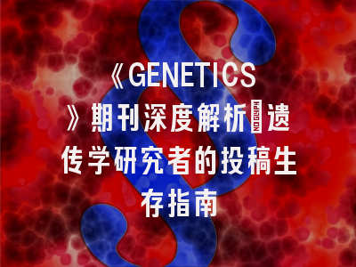 《GENETICS》期刊深度解析：遗传学研究者的投稿生存指南