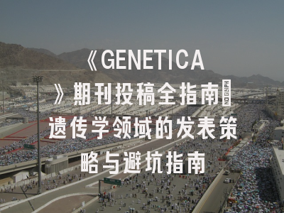 《GENETICA》期刊投稿全指南：遗传学领域的发表策略与避坑指南