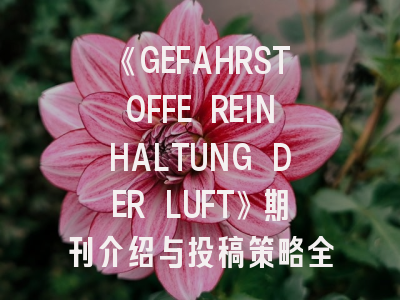 《GEFAHRSTOFFE REINHALTUNG DER LUFT》期刊介绍与投稿策略全解