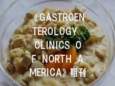 《GASTROENTEROLOGY CLINICS OF NORTH AMERICA》期刊介绍与投稿策略全解析