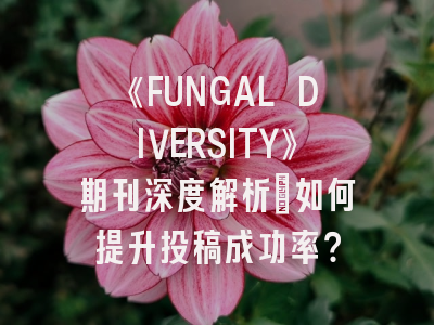 《FUNGAL DIVERSITY》期刊深度解析：如何提升投稿成功率？