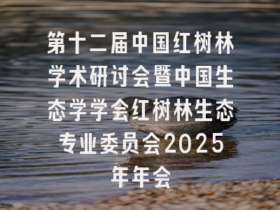 第十二届中国红树林学术研讨会暨中国生态学学会红树林生态专业委员会2025年年会