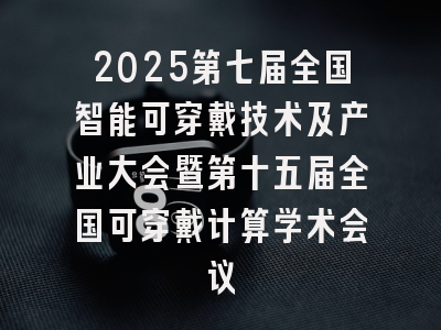 2025第七届全国智能可穿戴技术及产业大会暨第十五届全国可穿戴计算学术会议