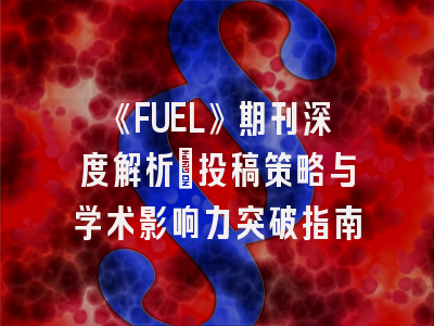 《FUEL》期刊深度解析：投稿策略与学术影响力突破指南