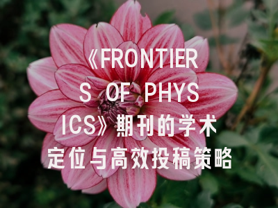 《FRONTIERS OF PHYSICS》期刊的学术定位与高效投稿策略