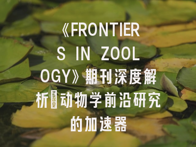 《FRONTIERS IN ZOOLOGY》期刊深度解析：动物学前沿研究的加速器