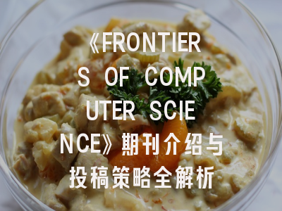 《FRONTIERS OF COMPUTER SCIENCE》期刊介绍与投稿策略全解析