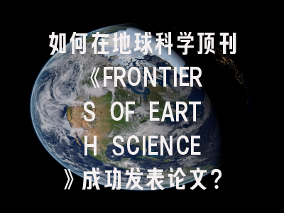 如何在地球科学顶刊《FRONTIERS OF EARTH SCIENCE》成功发表论文？