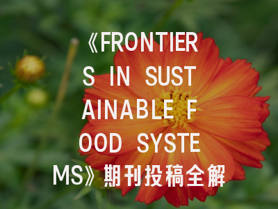 《FRONTIERS IN SUSTAINABLE FOOD SYSTEMS》期刊投稿全解析：从选题到发表的实战攻略