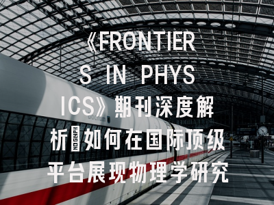 《FRONTIERS IN PHYSICS》期刊深度解析：如何在国际顶级平台展现物理学研究成果？