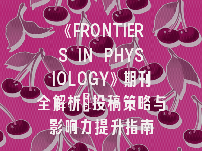 《FRONTIERS IN PHYSIOLOGY》期刊全解析：投稿策略与影响力提升指南