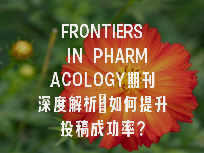 FRONTIERS IN PHARMACOLOGY期刊深度解析：如何提升投稿成功率？
