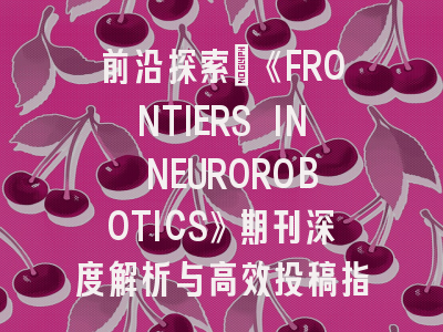 前沿探索：《FRONTIERS IN NEUROROBOTICS》期刊深度解析与高效投稿指南