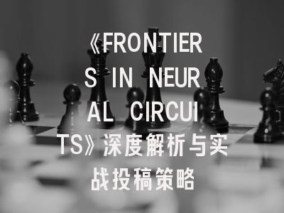 《FRONTIERS IN NEURAL CIRCUITS》深度解析与实战投稿策略