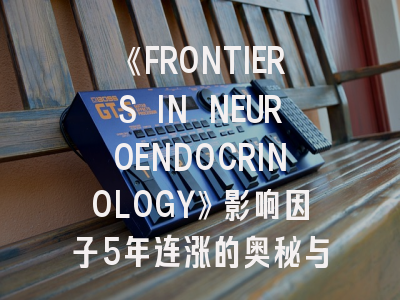《FRONTIERS IN NEUROENDOCRINOLOGY》影响因子5年连涨的奥秘与投稿避坑指南